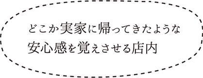 どこか実家に帰ってきたような安心感を覚えさせる店内