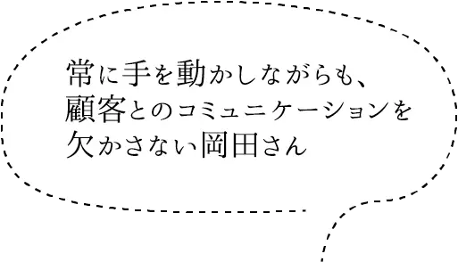 常に手を動かしながらも、顧客とのコミュニケーションを欠かさない岡田さん