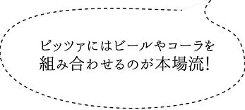 ピッツァにはビールやコーラを組み合わせるのが本場流！