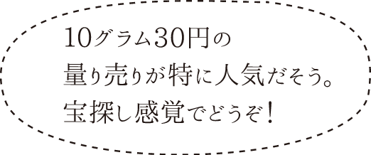 10グラム30円の量り売りが特に人気だそう。宝探し感覚でどうぞ！